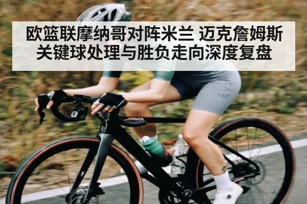 欧篮联摩纳哥对阵米兰 迈克詹姆斯关键球处理与胜负走向深度复盘