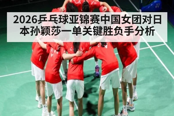 2026乒乓球亚锦赛中国女团对日本孙颖莎一单关键胜负手分析