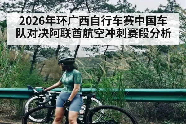 2026年环广西自行车赛中国车队对决阿联酋航空冲刺赛段分析