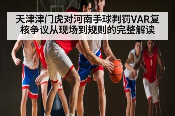 天津津门虎对河南手球判罚VAR复核争议从现场到规则的完整解读