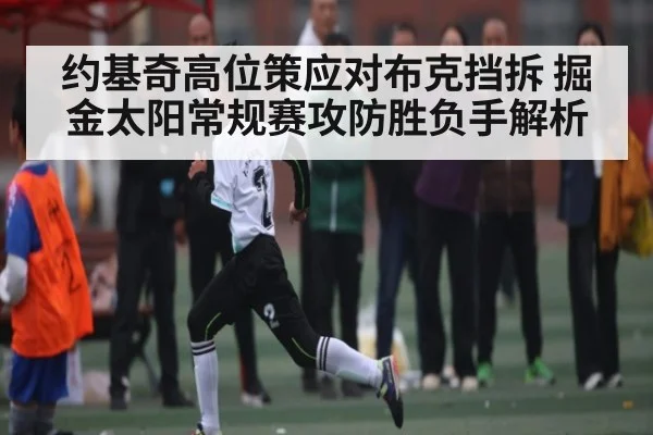 约基奇高位策应对布克挡拆 掘金太阳常规赛攻防胜负手解析